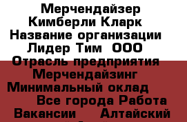 Мерчендайзер Кимберли Кларк › Название организации ­ Лидер Тим, ООО › Отрасль предприятия ­ Мерчендайзинг › Минимальный оклад ­ 21 000 - Все города Работа » Вакансии   . Алтайский край,Алейск г.